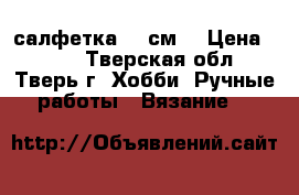 салфетка 27 см. › Цена ­ 250 - Тверская обл., Тверь г. Хобби. Ручные работы » Вязание   